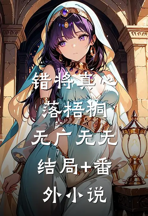 错将真心落梧桐：  无广无无结局+番外小说