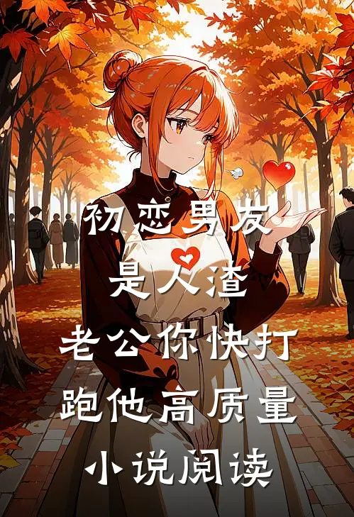 初恋男友是人渣，老公你快打跑他高质量小说阅读