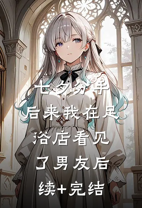七夕分手，后来我在足浴店看见了男友后续+完结