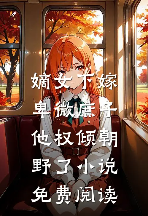 嫡女下嫁,卑微庶子他权倾朝野了免费阅读无弹窗