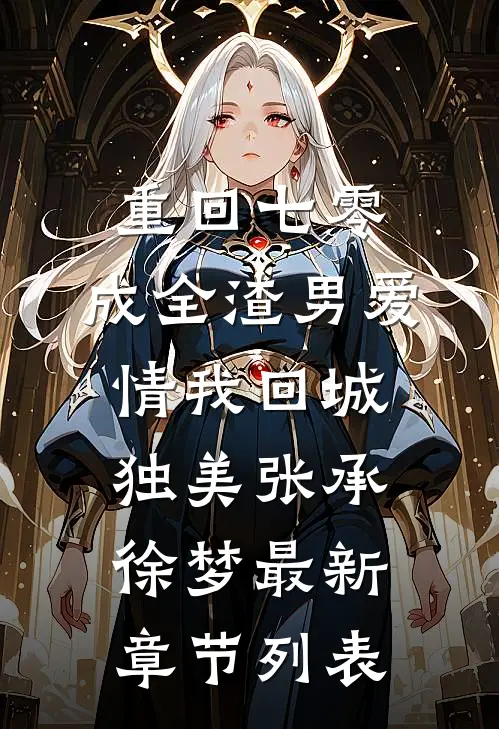 重回七零，成全渣男爱情我回城独美张承徐梦最新章节列表