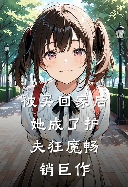被买回家后,她成了护夫狂魔畅销巨作