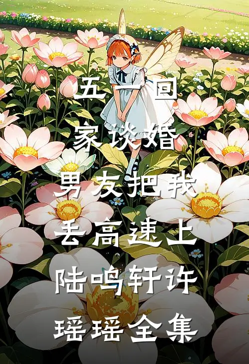 五一回家谈婚，男友把我丢高速上陆鸣轩许瑶瑶 全集