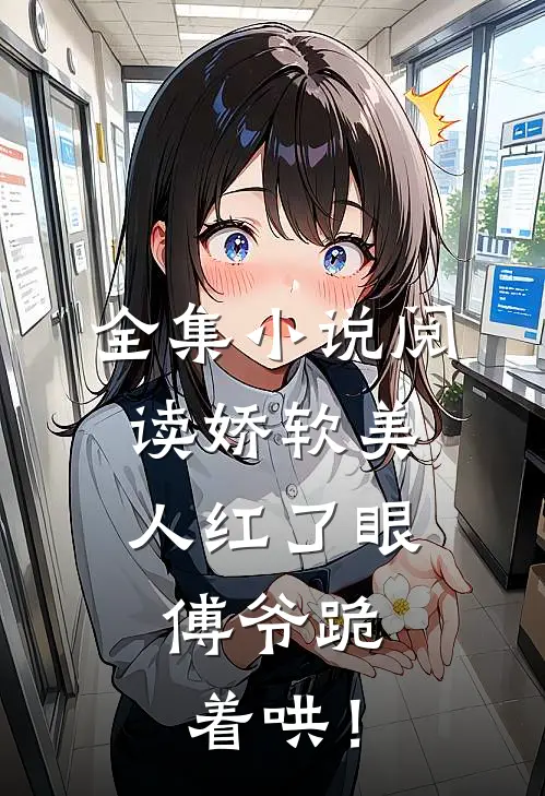 全集小说阅读娇软美人红了眼，傅爷跪着哄！