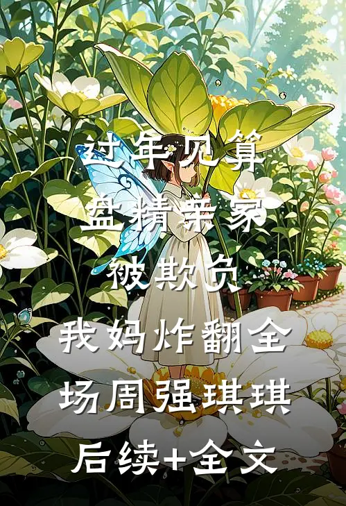 过年见算盘精亲家被欺负，我妈炸翻全场周强琪琪后续+全文