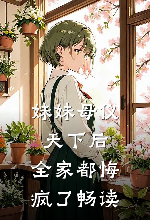 妹妹母仪天下后,全家都悔疯了畅读全文