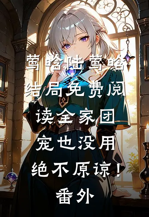 莺晗陆莺晗结局免费阅读全家团宠也没用，绝不原谅！番外