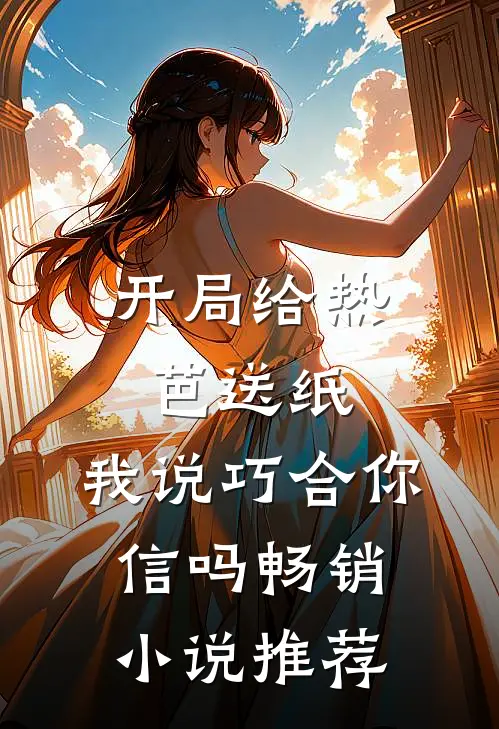 开局给热芭送纸,我说巧合你信吗畅销推荐免费阅读