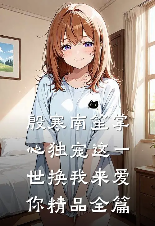 殷寒南笙掌心独宠这一世换我来爱你精品全篇