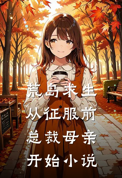 荒岛求生,从征服前总裁母亲开始在线阅读_