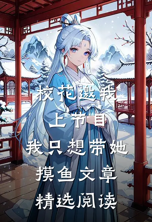 校花邀我上节目,我只想带她摸鱼文章精选阅读