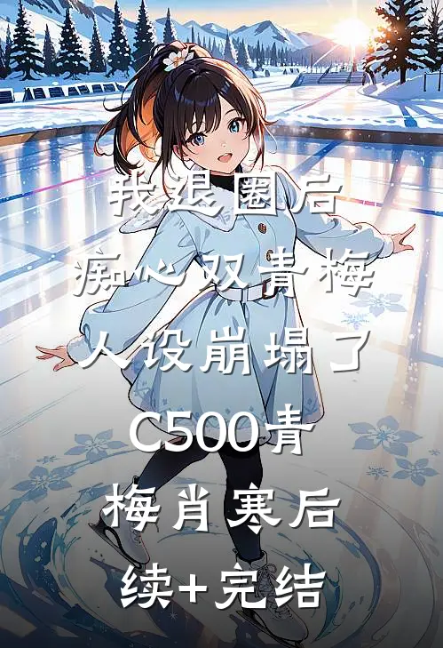 我退圈后，痴心双青梅人设崩塌了C500青梅肖寒后续+完结
