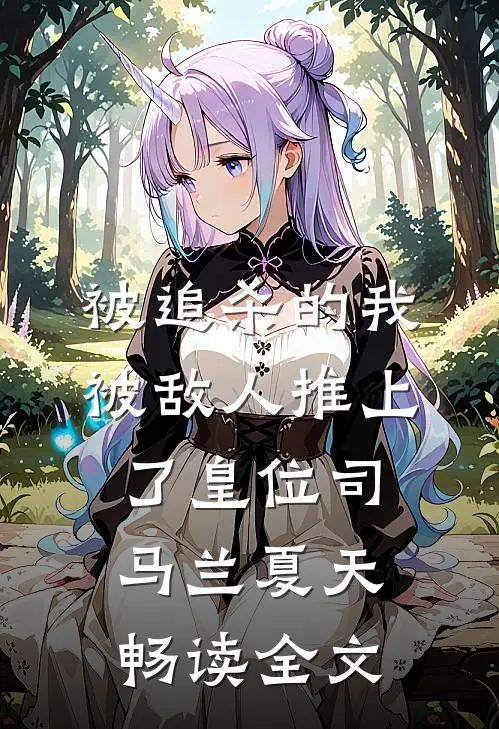 被追杀的我，被敌人推上了皇位 司马兰夏天 畅读全文