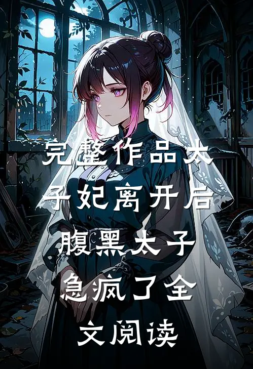 完整作品太子妃离开后,腹黑太子急疯了全文阅读