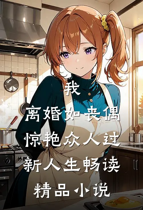 我，离婚如丧偶，惊艳众人过新人生畅读精品小说