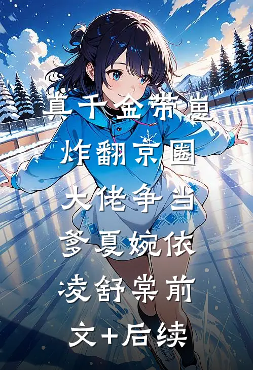 真千金带崽炸翻京圈，大佬争当爹夏婉依凌舒棠前文+后续