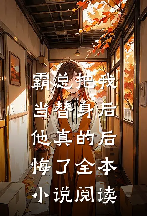 霸总把我当替身后,他真的后悔了全本阅读网