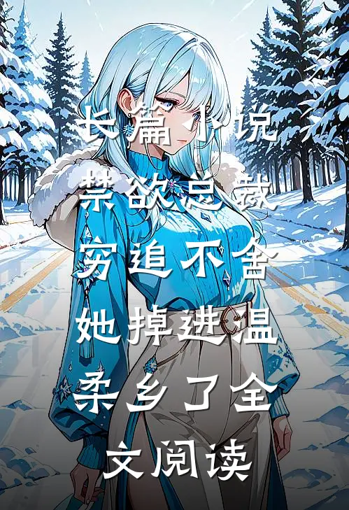 长篇小说禁欲总裁穷追不舍,她掉进温柔乡了全文阅读