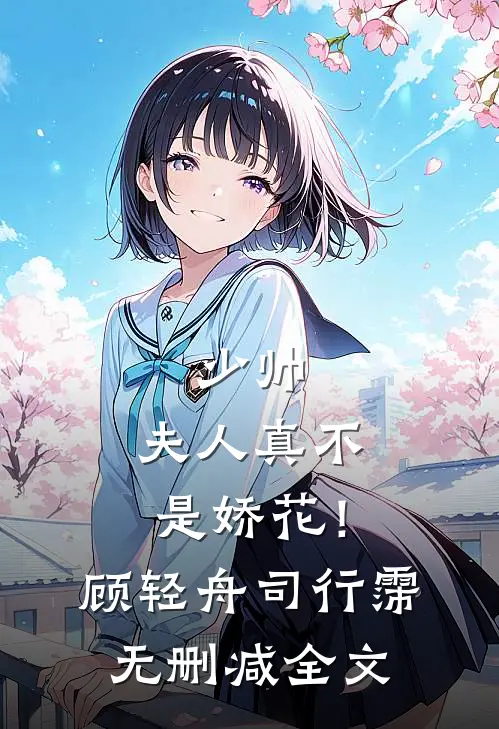 少帅，夫人真不是娇花！顾轻舟司行霈无删减全文