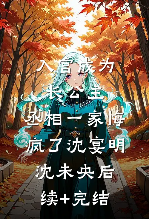 入宫成为长公主，丞相一家悔疯了沈宴明沈未央后续+完结