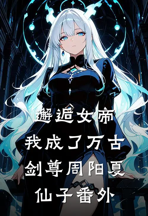邂逅女帝,我成了万古剑尊周阳夏仙子 番外免费阅读