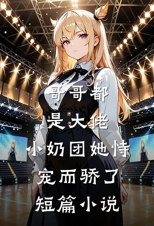 哥哥都是大佬,小奶团她恃宠而骄了短篇在线阅读