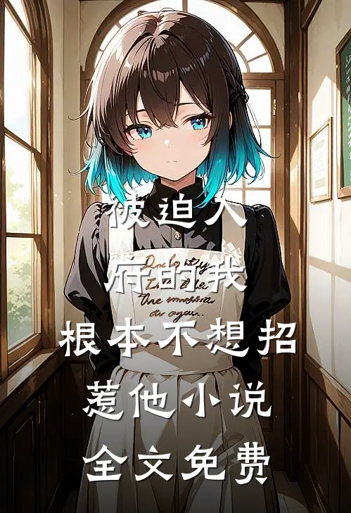 被迫入府的我,根本不想招惹他全文免费