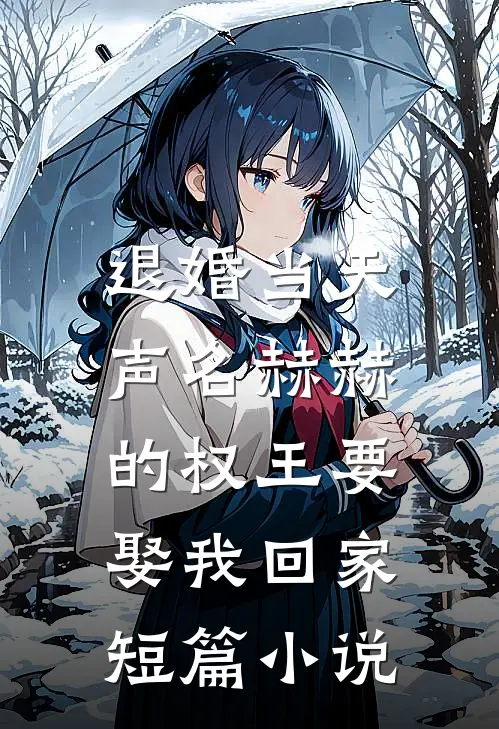退婚当天，声名赫赫的权王要娶我回家短篇小说