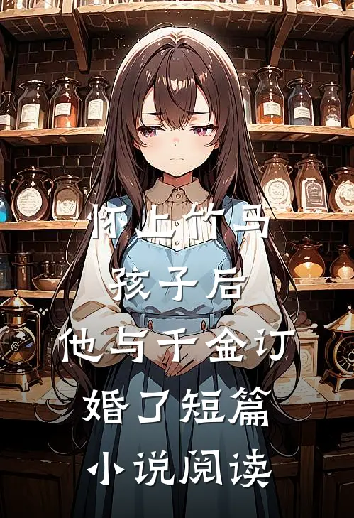 怀上竹马孩子后,他与千金订婚了短篇阅读