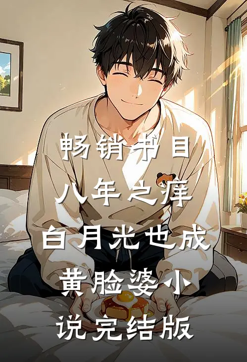 畅销书目八年之痒,白月光也成黄脸婆小说完结版