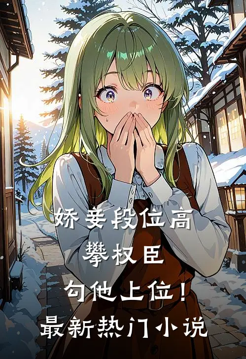 娇妾段位高,攀权臣,勾他上位!最新热门免费阅读