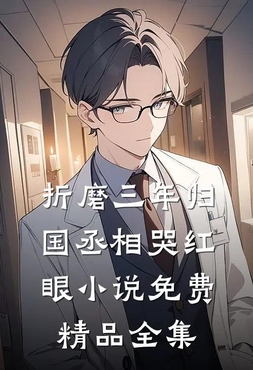 折磨三年归国丞相哭红眼小说免费精品全集