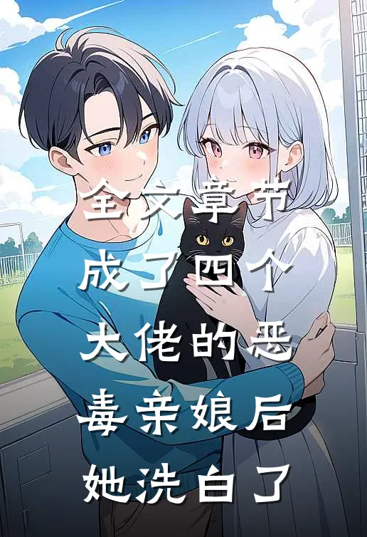 全文章节成了四个大佬的恶毒亲娘后,她洗白了免费阅读