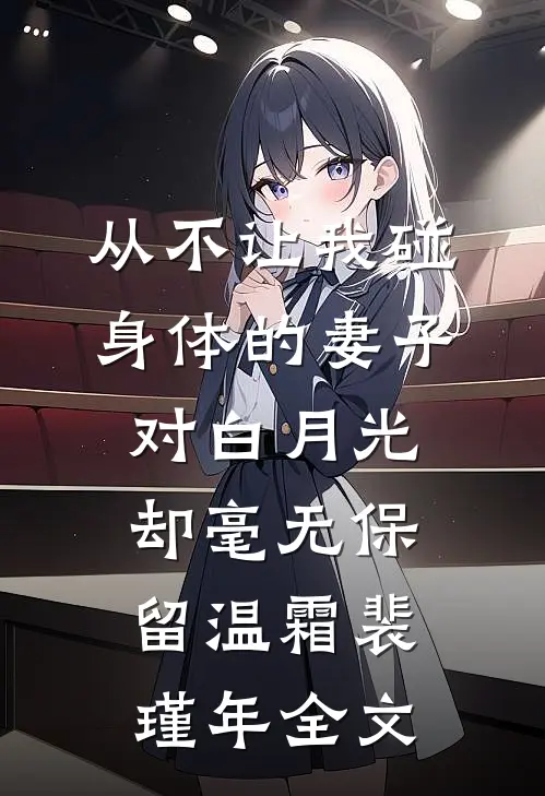 从不让我碰身体的妻子，对白月光却毫无保留温霜裴瑾年全文