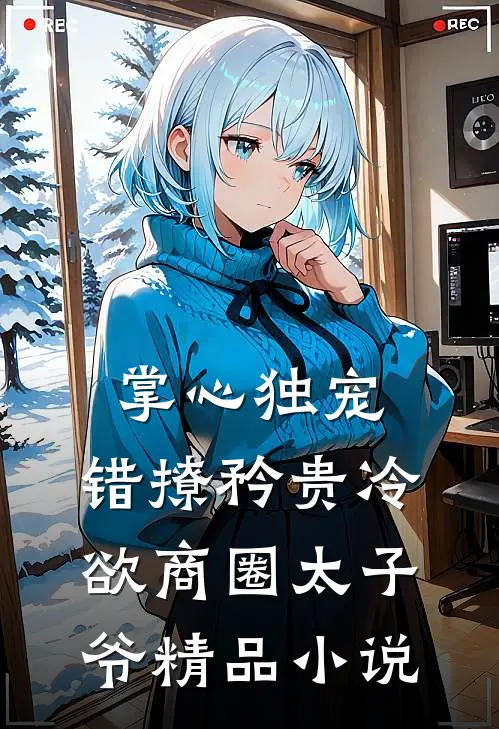 掌心独宠：错撩矜贵冷欲商圈太子爷精品小说