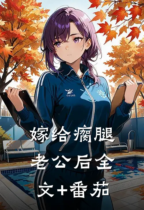嫁给瘸腿老公后全文+番茄
