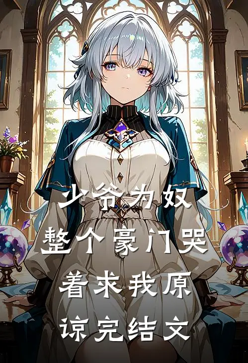 少爷为奴,整个豪门哭着求我原谅完结文