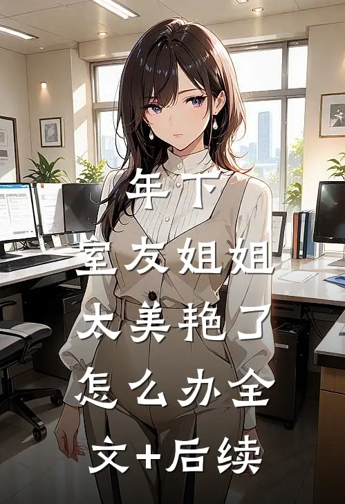 年下：室友姐姐太美艳了怎么办全文+后续