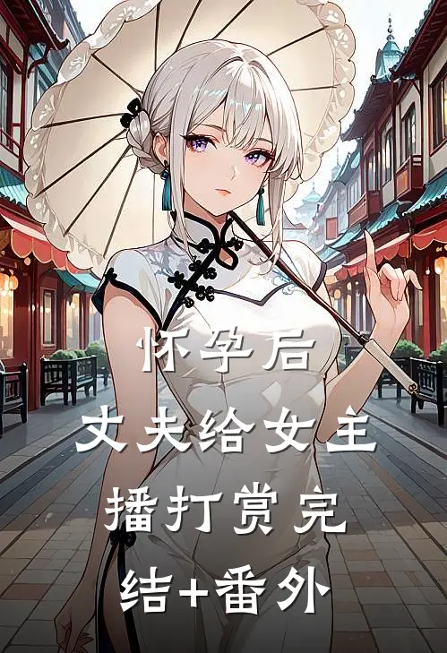 怀孕后，丈夫给女主播打赏完结+番外