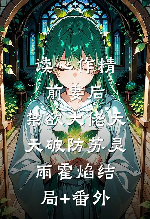 读心作精前妻后，禁欲大佬天天破防苏灵雨霍焰结局+番外