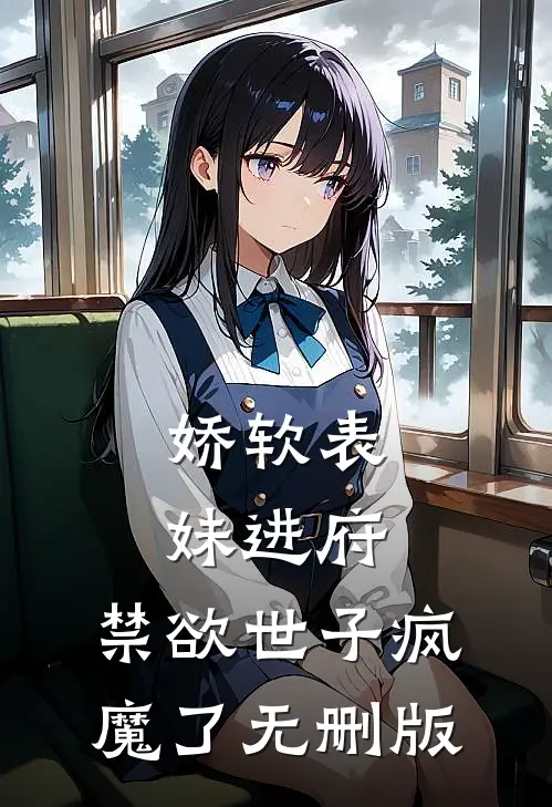 娇软表妹进府：禁欲世子疯魔了无删版