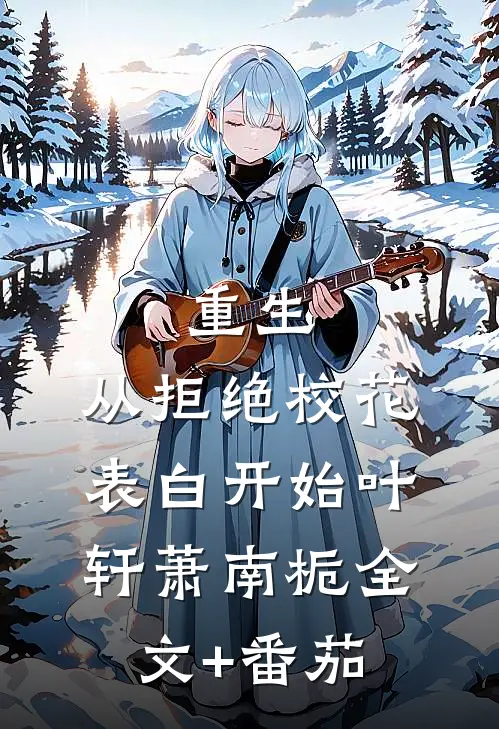 重生：从拒绝校花表白开始叶轩萧南栀全文+番茄