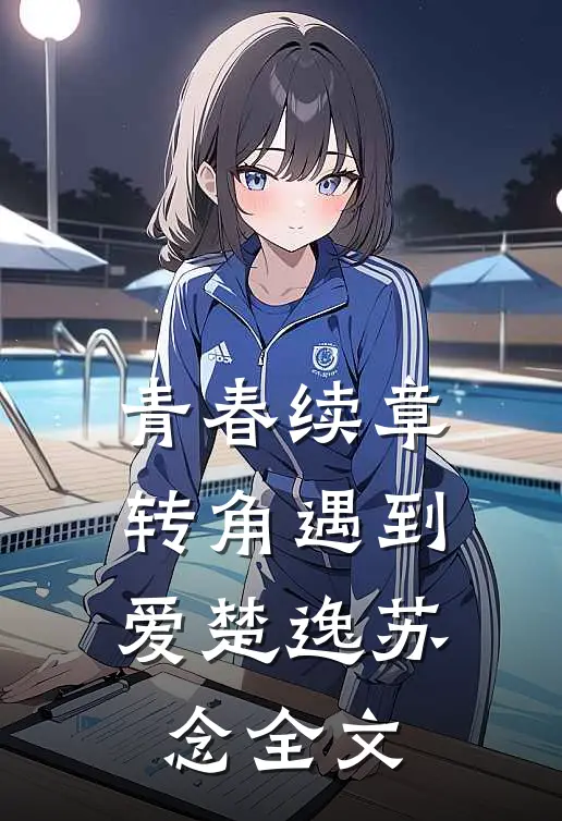 青春续章转角遇到爱楚逸苏念全文在线阅读