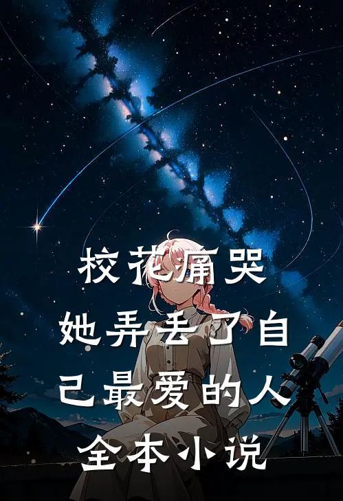 校花痛哭,她弄丢了自己最爱的人全本阅读