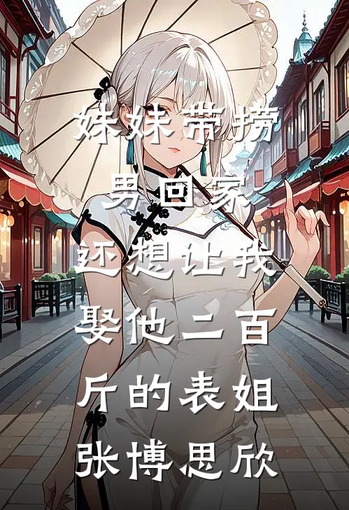妹妹带捞男回家，还想让我娶他二百斤的表姐张博思欣