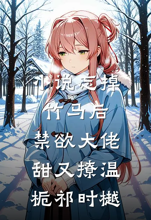 小说忘掉竹马后，禁欲大佬甜又撩(温栀祁时樾)