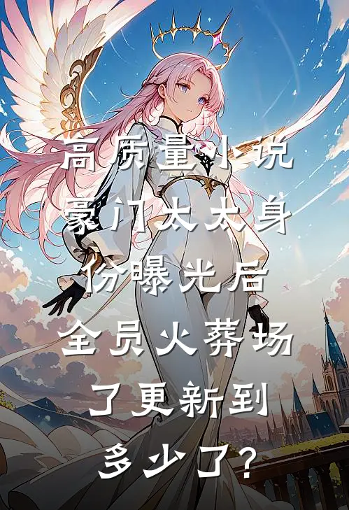 高质量小说豪门太太身份曝光后,全员火葬场了更新到多少了?