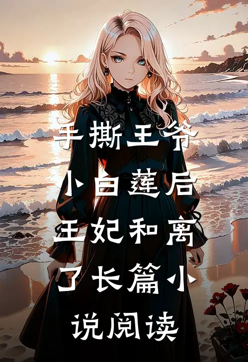 手撕王爷小白莲后,王妃和离了长篇阅读全文