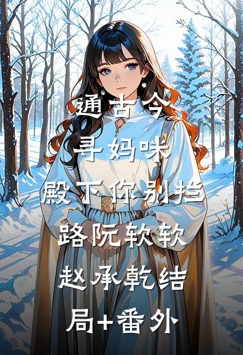 通古今寻妈咪，殿下你别拦路阮软软赵承乾结局+番外
