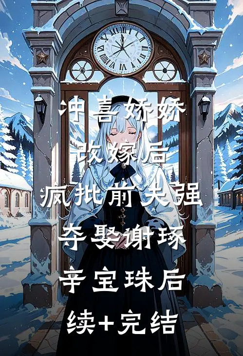 冲喜娇娇改嫁后，疯批前夫强夺娶谢琢辛宝珠后续+完结